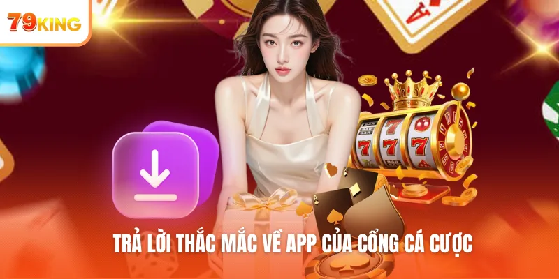 Trả lời thắc mắc về app của cổng cá cược